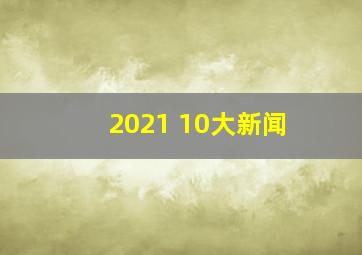 2021 10大新闻